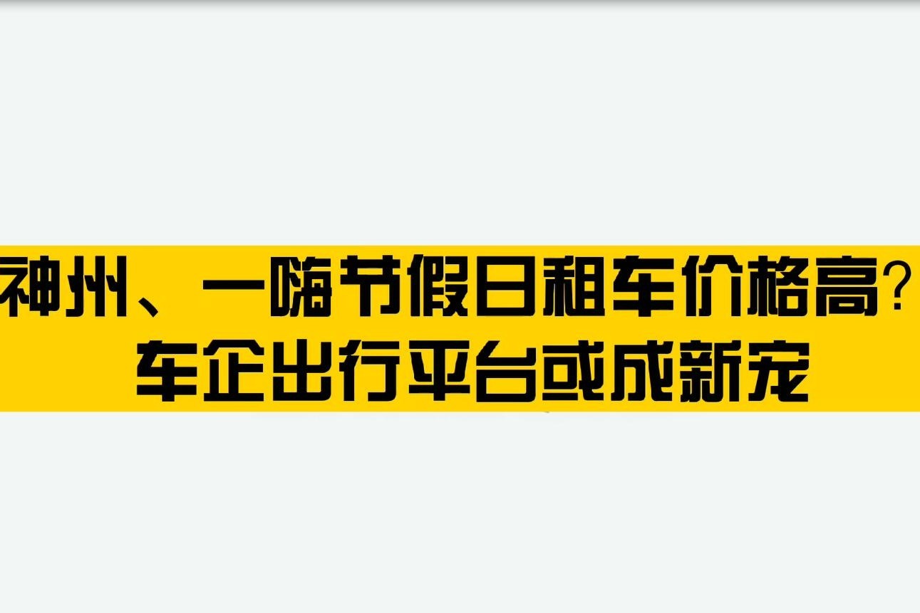 神州、一嗨节假日租车价格高？车企出行平台或成新宠