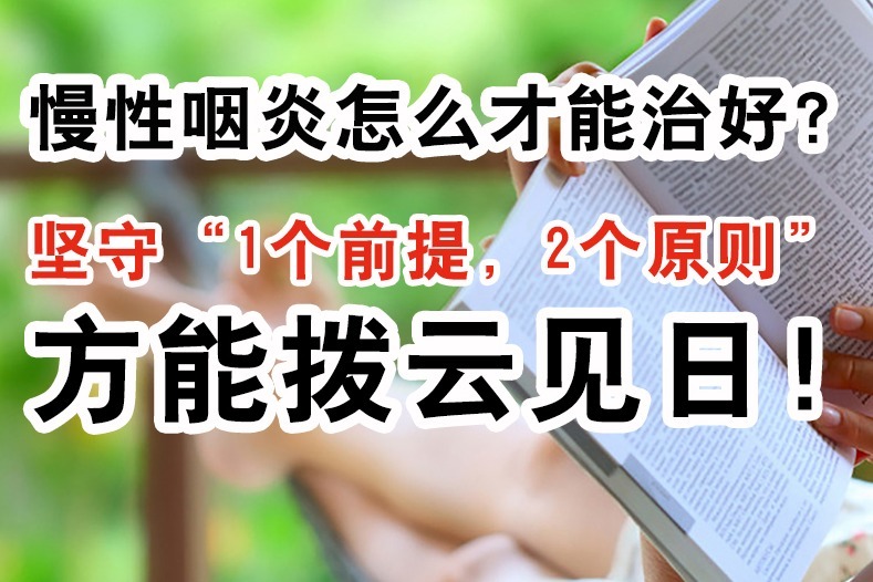 慢性咽炎怎么才能治好？坚守“1个前提2个原则”，方能拨云见日！