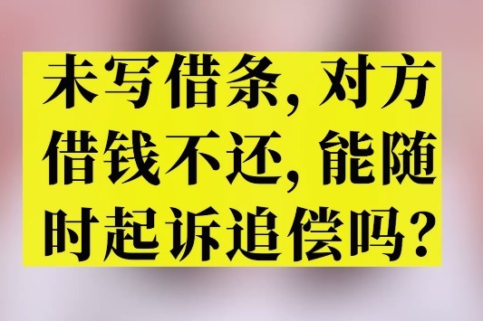 请问找大状：未写借条，对方借钱不还，能随时起诉追偿吗？