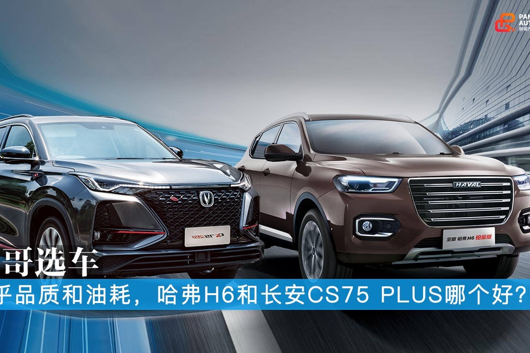 胖哥选车 注重品质和油耗 哈弗H6和CS75 PLUS哪个好？