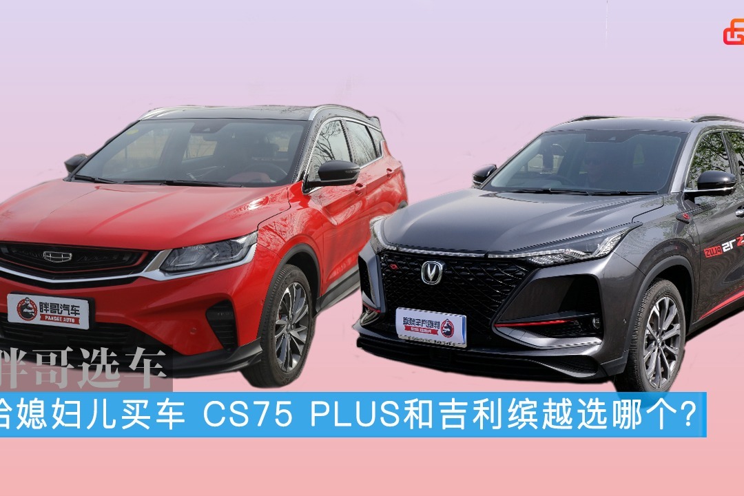胖哥选车 给媳妇儿买车，长安CS75 PLUS和吉利缤越选哪个？