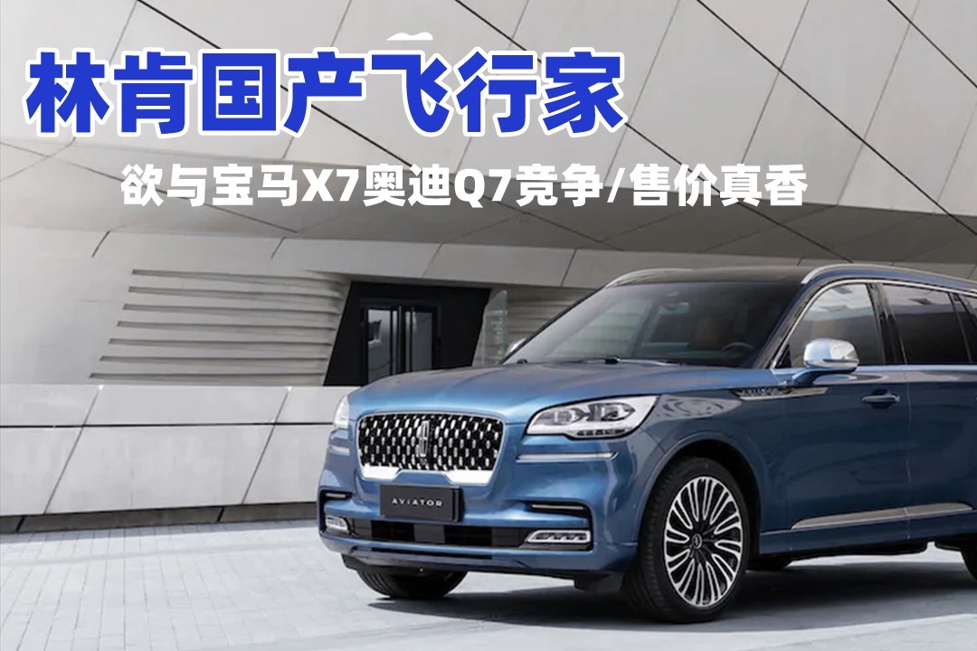 欲与宝马X7奥迪Q7竞争，林肯国产飞行家50.98万起售，售价真香！
