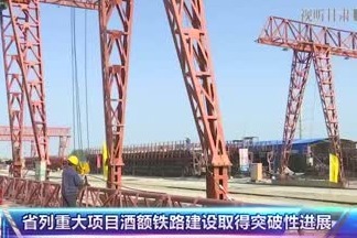 甘肃省列重大项目酒额铁路建设取得突破性进展