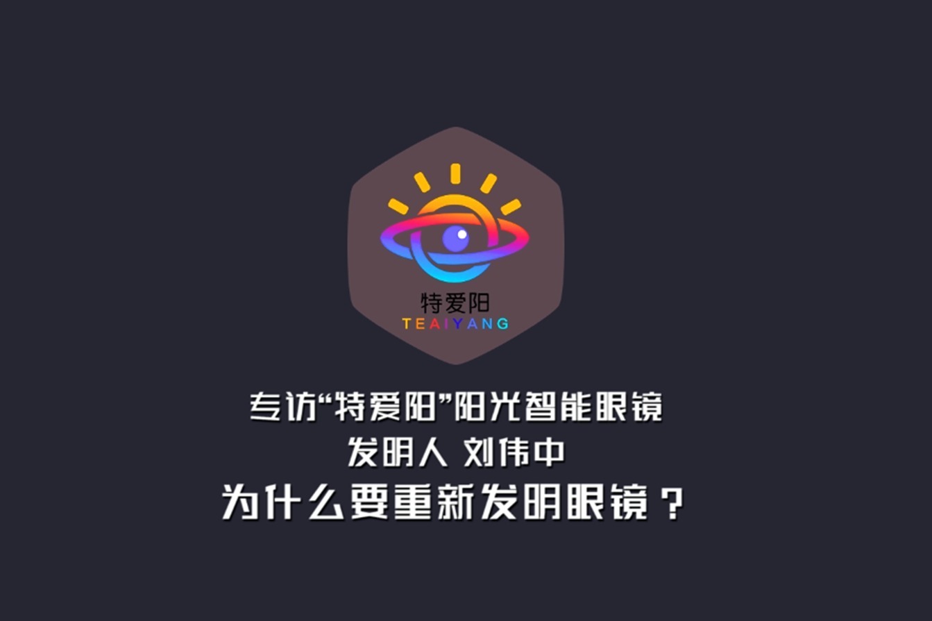 专访"特爱阳"阳光智能眼镜发明人刘伟中 为什么要重新发明眼镜
