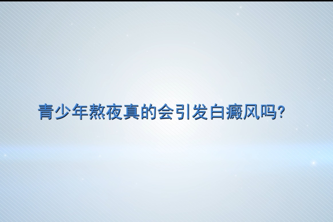 北京中科白癜风医院赵明国主任： 青少年熬夜真的会引发白癜风吗