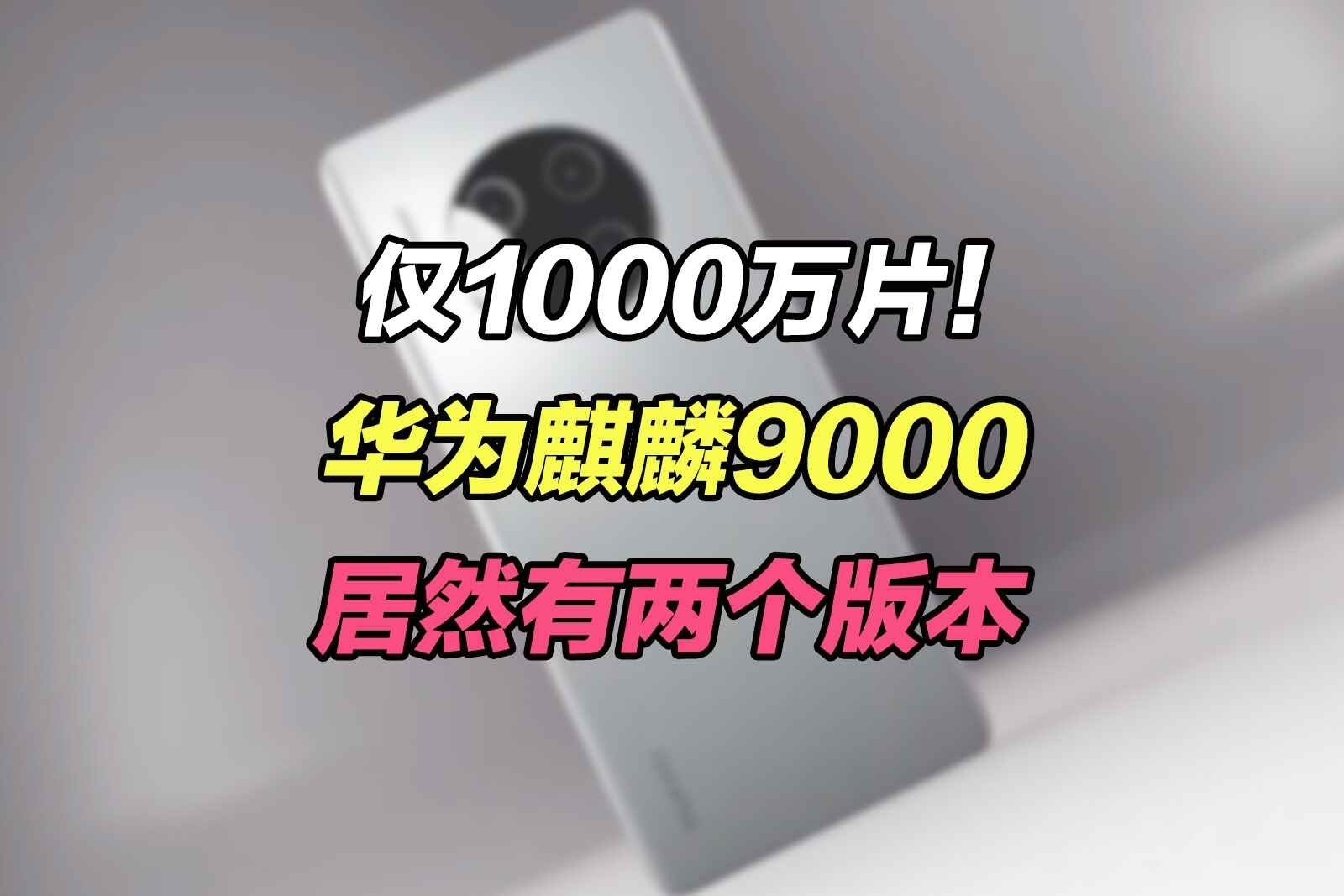 仅1000万片！华为麒麟9000曝光：居然有两个版本