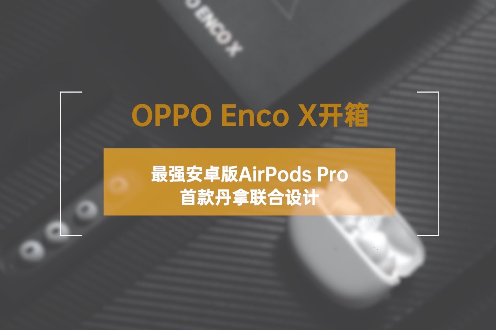OPPO Enco X开箱：首款丹拿定制，凭这点迷倒了小姐姐