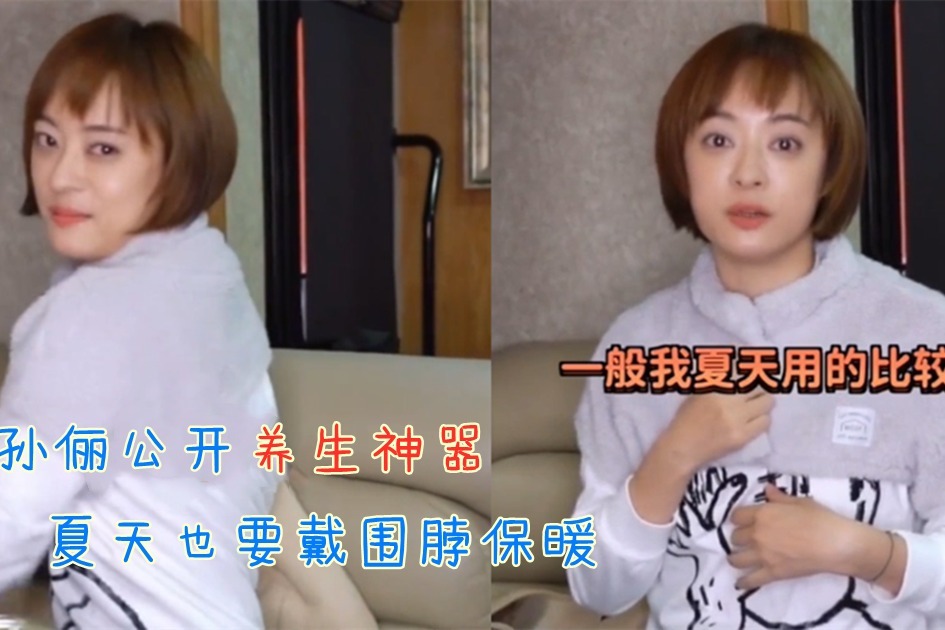 养生娘娘再出新花招孙俪公开化妆神器夏天也要戴围脖保暖