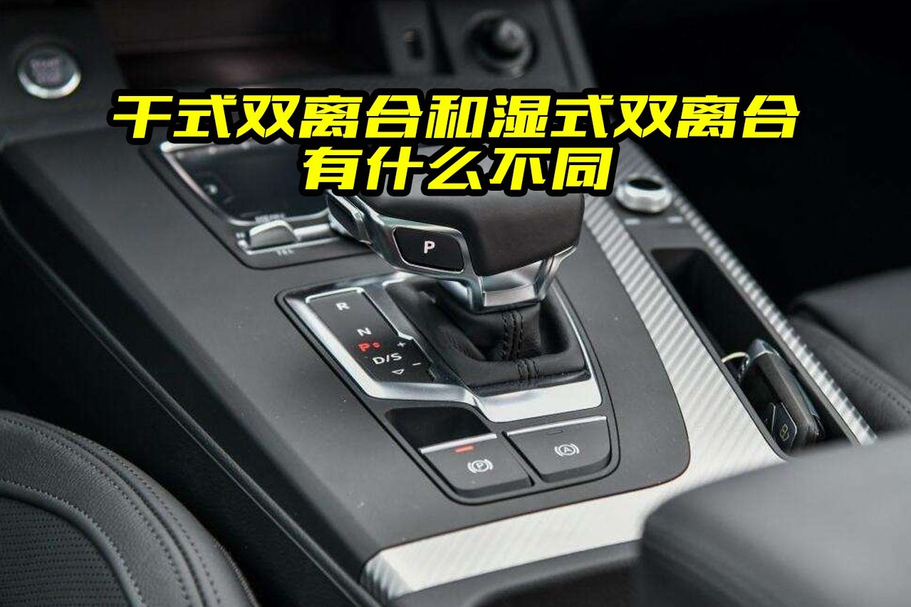 双离合值不值得买？干式和湿式有什么区别？里面学问大