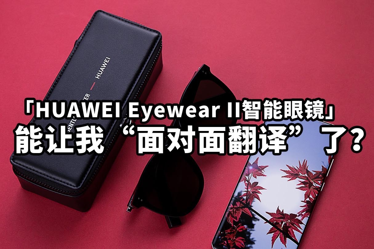 HUAWEI Eyewear II智能眼镜能让我“面对面翻译“了？