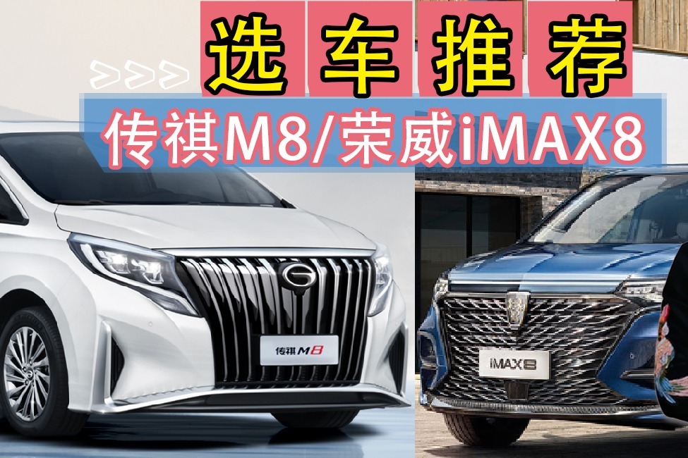 选车推荐：传祺M8对比荣威iMAX8，谁更值得买？