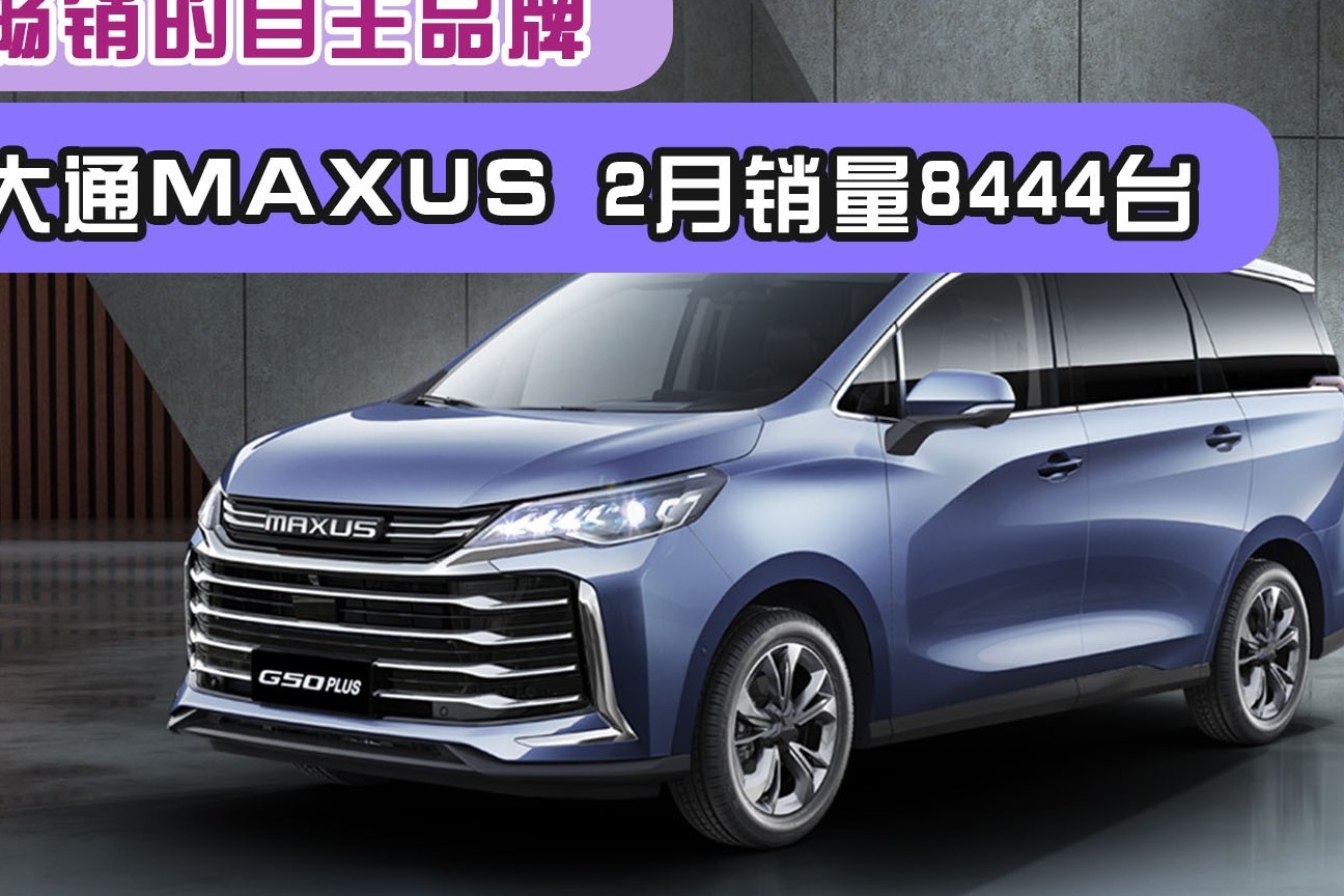 海外畅销的自主品牌！上汽大通MAXUS 2月销量8444台