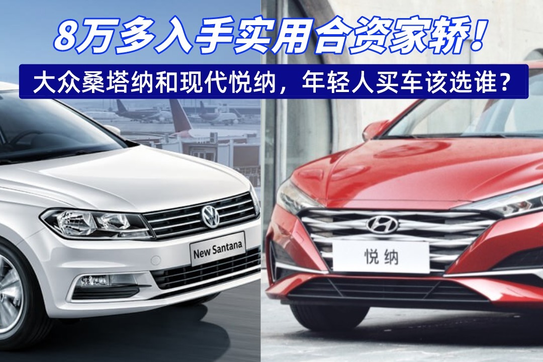8万多实用合资家轿！大众桑塔纳和现代悦纳，年轻人买车该选谁？