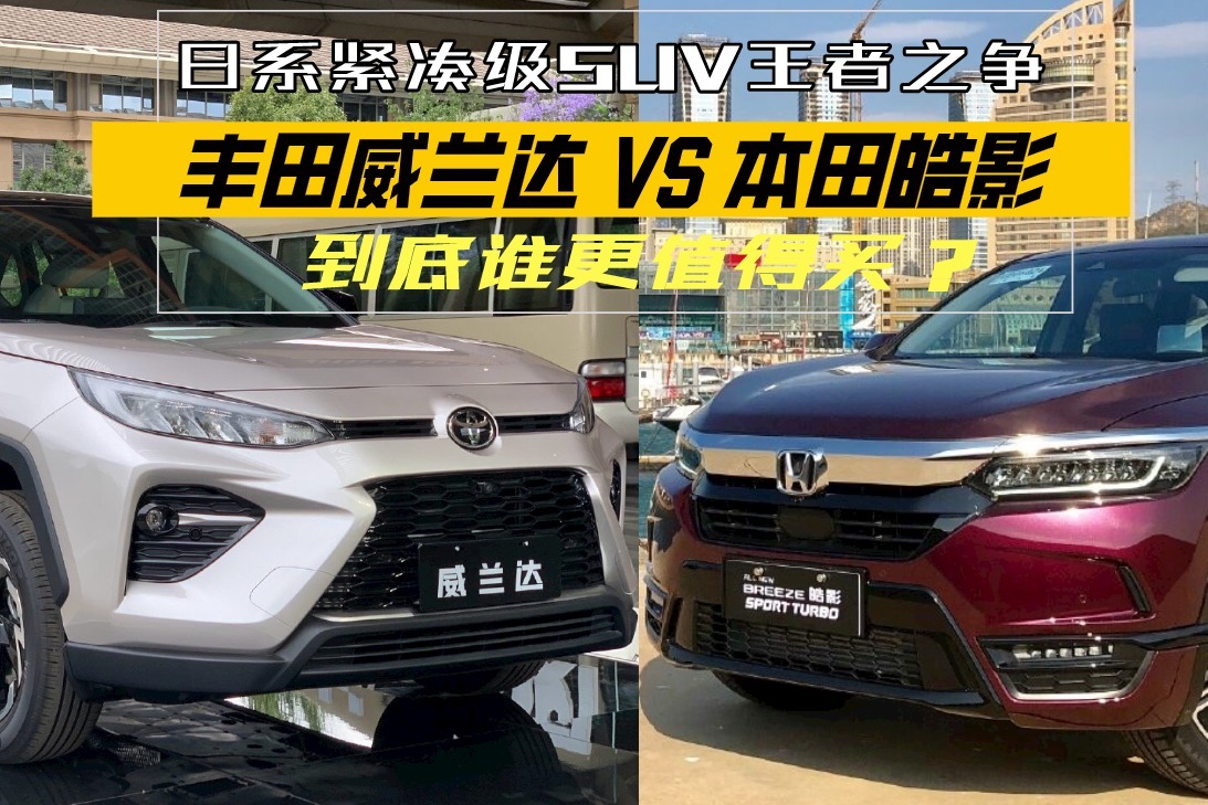 日系紧凑级SUV王者之争！丰田威兰达和本田皓影，谁更值得买？