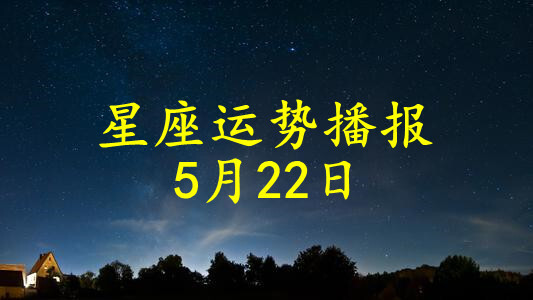 【日运】12星座2021年5月22日运势播报