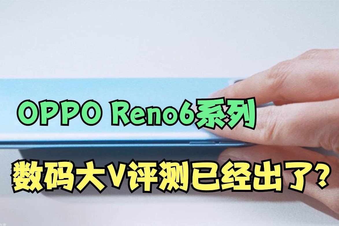 好家伙！Reno6系列还没发布，大V评测已经提前曝光评测了