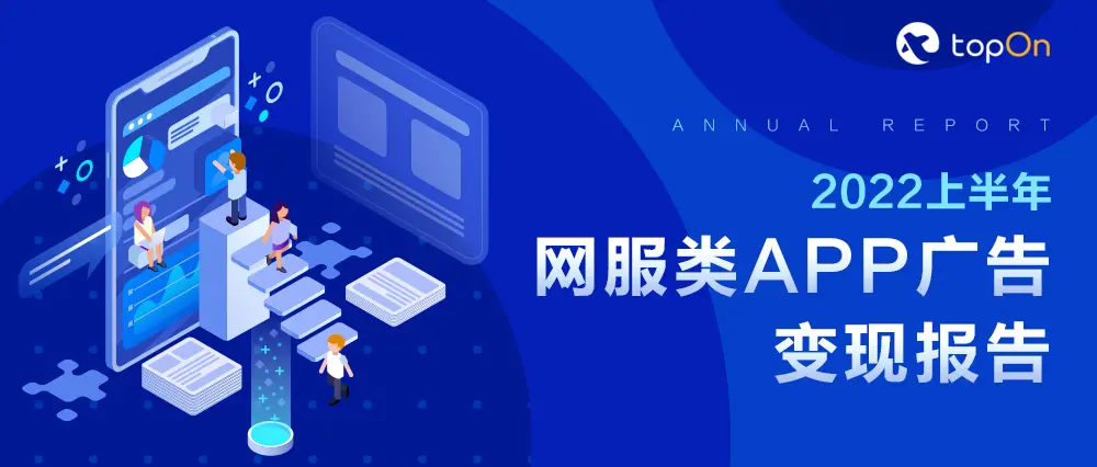 各类网服APP广告收益怎么样？来看这份《2022上半年网服类APP广告变现报告》
