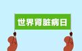 世界肾脏病日， “人人”护肾，学会这几招让肾脏感谢你