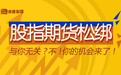 “大杀器”股指期货再度松绑与你无关？不，你的机会来了！