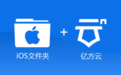 功能解读|移动端适配iOS Files 如何使用亿方云更高效办公