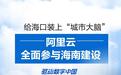 阿里云给海口装上“城市大脑”，将全面参与海南建设