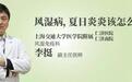 仁济医院李挺：风湿病，夏日炎炎该怎么应对