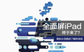 全面屏iPad终于来了？果粉必须提前了解的消息