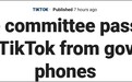 美国参议院也对TikTok动手了！禁止联邦雇员在政府设备上使用TikTok