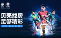 助力中国足协杯赛事，贝壳2020社区足球赛正式启动