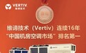 彰显技术本色，维谛技术（Vertiv）空调产品连续16年国内市场排名第一