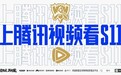 上腾讯视频看S11，“最全观赛指南”陪你见证S11高光时刻