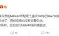 华为Mate40E再度曝光 搭载麒麟990E或无缘旗舰主摄