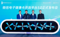 腾讯升级微信电子健康卡开放平台3.0  从底层技术到场景应用的全面开放