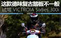 这款德味复古踏板不一般 试驾 VICTROIA Sixties 300i