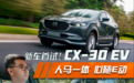 人马一体，心随E动，长安马自达CX-30 EV新车首试