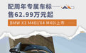 售62.99万元起 全新BMW X3 M40i/X4 M40i上市