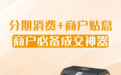 银盛支付上线分期消费功能，助商家轻松引流获客