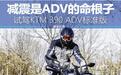 减震是ADV的命根子 试驾KTM 390 ADV标准版