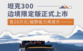 首批限量3千台/售28万元 坦克300边境限定版上市