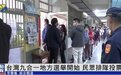 台湾“九合一”选举登场，全台22县市改选，蓝绿白阵营“开战”
