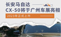 将于广州车展亮相 长安马自达CX-50明年上市