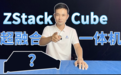 拆箱视频！详解 ZStack Cube 超融合一体机你不知道的事