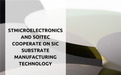 意法半导体与 Soitec 就碳化硅衬底制造技术达成合作