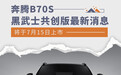 将于7月15日上市 奔腾B70S黑武士共创版最新消息