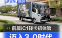 迈入3.0时代 前晨iC1纯电动轻卡初体验