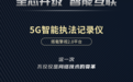 全芯升级 智能互联｜科大擎天新型5G智能执法记录仪：不止于5G ，不只是记录仪