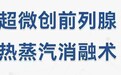 “瑞梦”热蒸汽消融治疗技术——“圆梦”前列腺增生患者