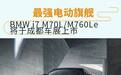 最强电动旗舰 BMW i7 M70L/M760Le成都车展上市