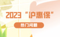 20岁、30岁、40岁、60岁……不同年龄段关注的“沪惠保”热门问题解答来啦