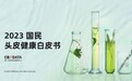 《2023国民头皮健康白皮书》发布，四大趋势引领头部洗护消费爆发